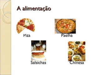 A alimentação Piza  Paelha  Salsichas  Chinesa  