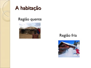 A habitação Região quente   Região fria 