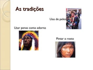 As tradições  Uso de peles Usar penas como adorno   Pintar o rosto 