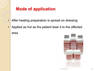 PH 201.62 30
• After heating preparation is spread on dressing
• Applied as hot as the patient bear it to the affected
area
Mode of application
 