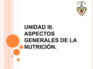 UNIDAD III.
ASPECTOS
GENERALES DE LA
NUTRICIÓN.
 