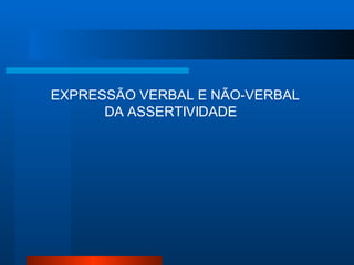 EXPRESSÃO VERBAL E NÃO-VERBAL
      DA ASSERTIVIDADE
 