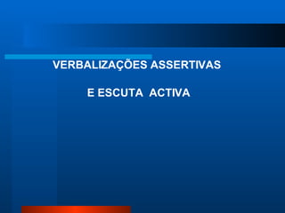 VERBALIZAÇÕES ASSERTIVAS

    E ESCUTA ACTIVA
 