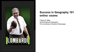 Success in Geography 101
online: exams
© Mark M. Miller
World Regional Geography
The University of Southern Mississippi
 