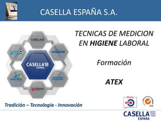 CASELLA ESPAÑA S.A.
Tradición – Tecnología - Innovación
TECNICAS DE MEDICION
EN HIGIENE LABORAL
Formación
ATEX
 