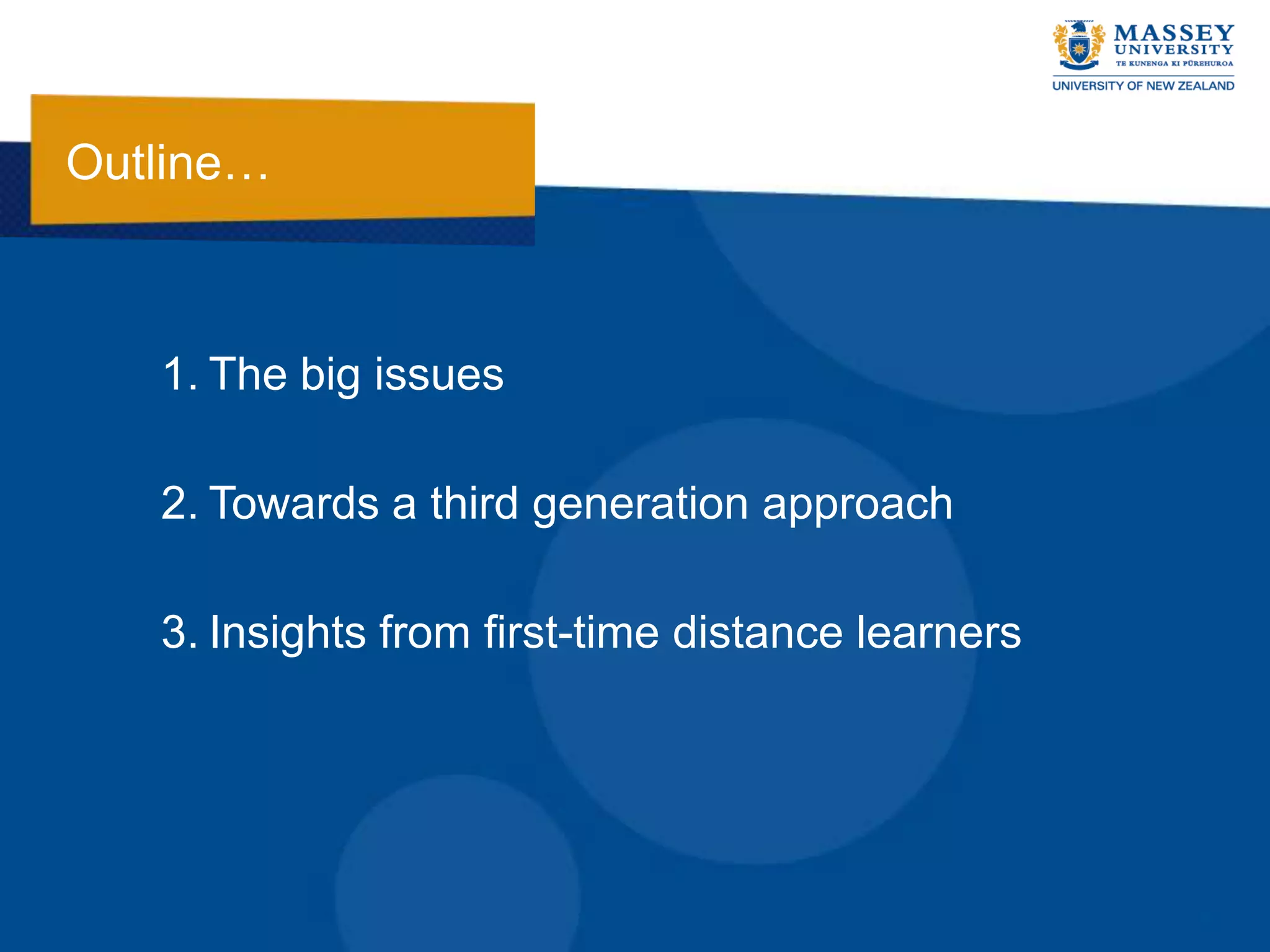 Outline…



   1. The big issues

   2. Towards a third generation approach

   3. Insights from first-time distance learners
 