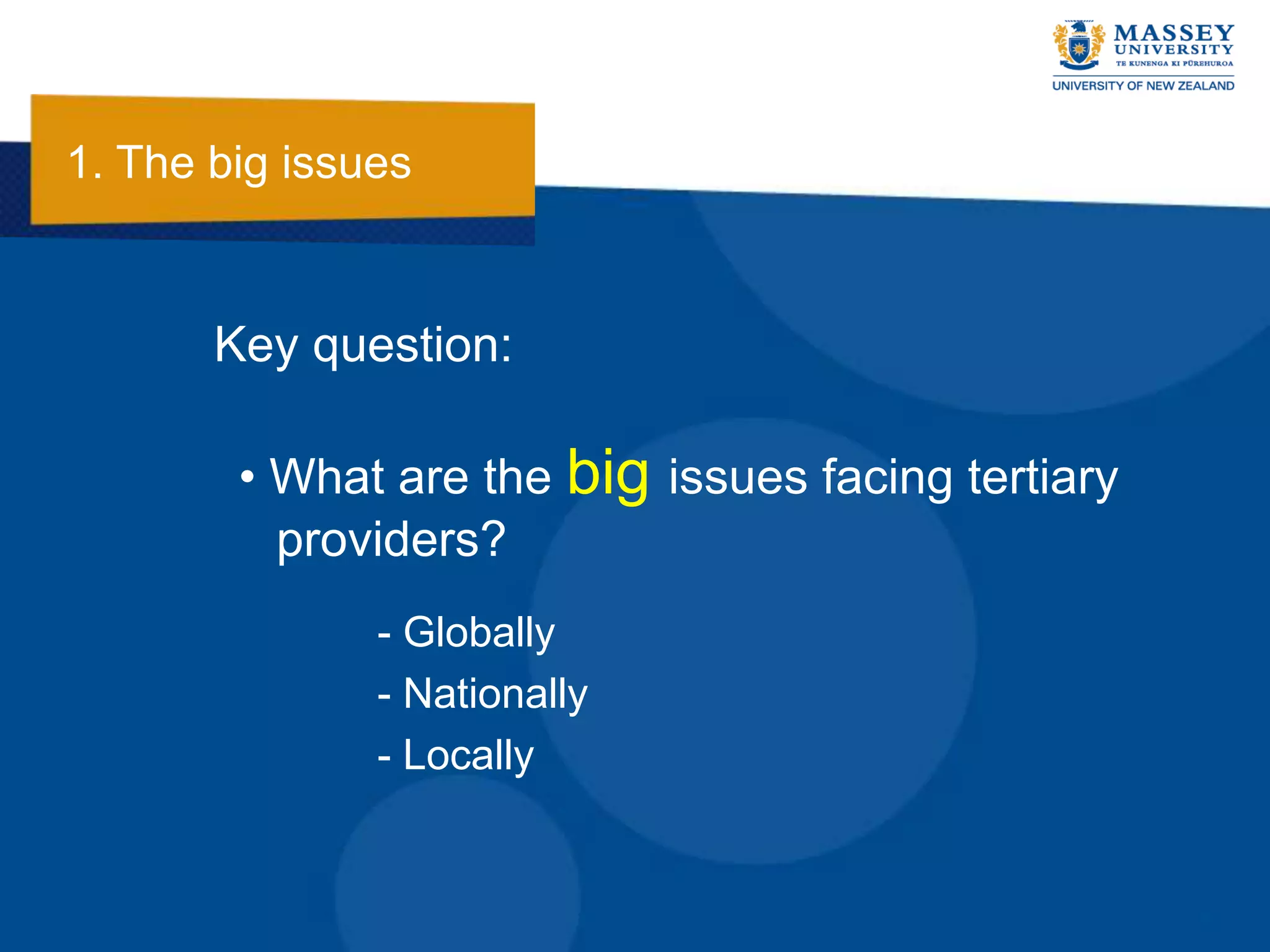 1. The big issues


       Key question:

        • What are the big issues facing tertiary
          providers?
               - Globally
               - Nationally
               - Locally
 