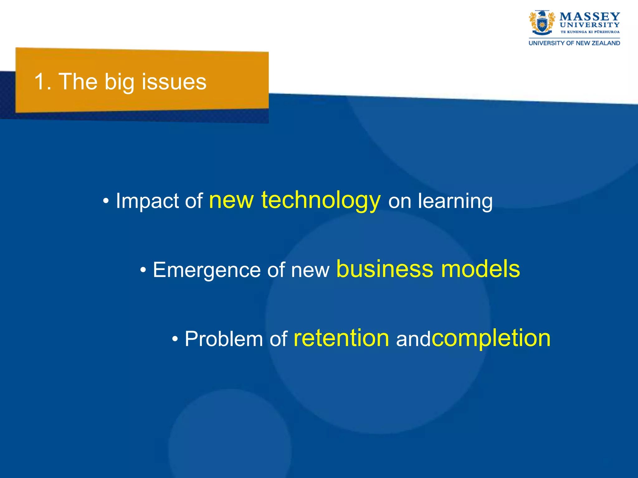 1. The big issues




      • Impact of new technology on learning


          • Emergence of new business models


             • Problem of retention andcompletion
 