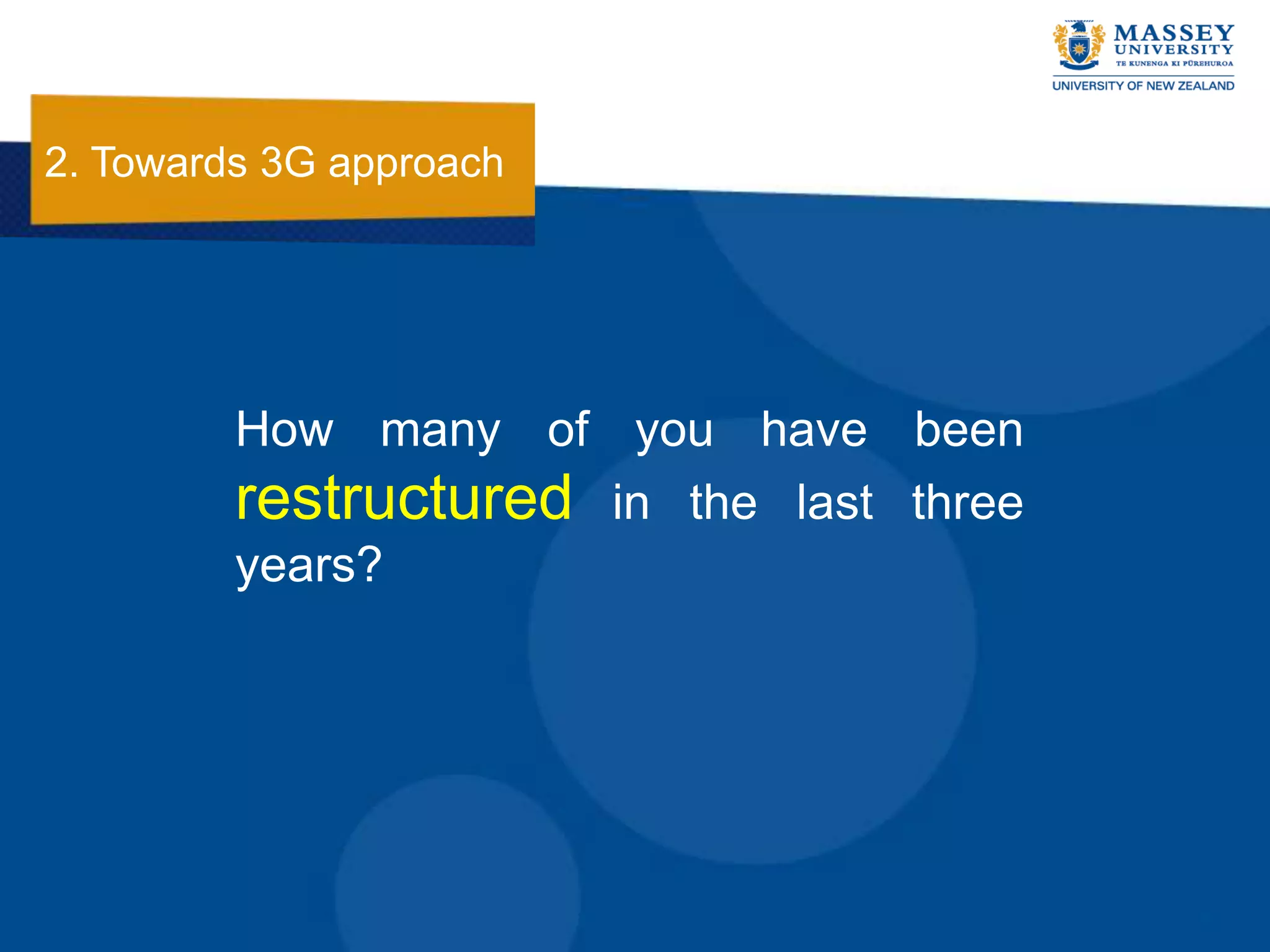 2. Towards 3G approach




         How many of you have been
         restructured in the last three
         years?
 