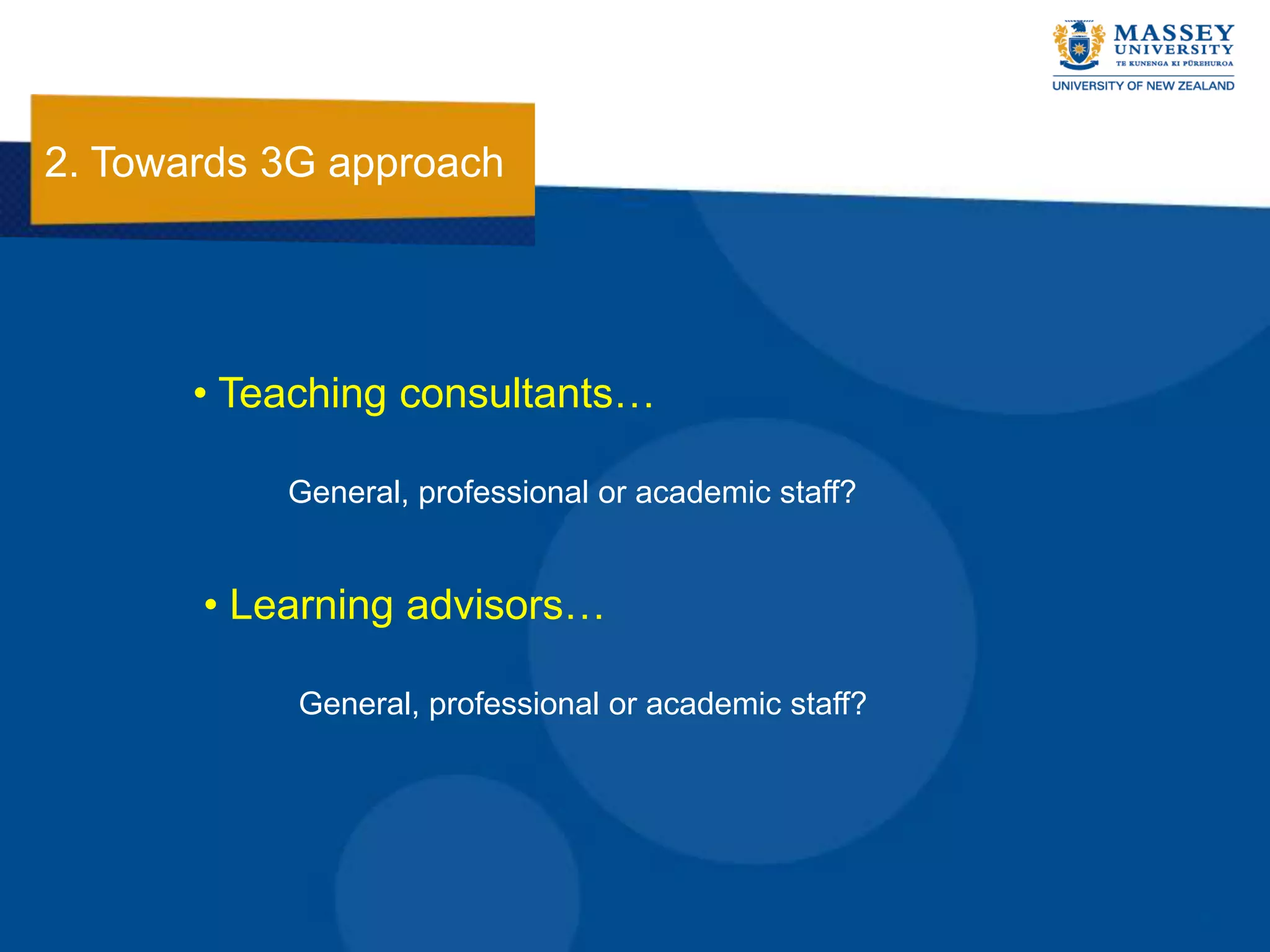 2. Towards 3G approach




       • Teaching consultants…

           General, professional or academic staff?


       • Learning advisors…

            General, professional or academic staff?
 