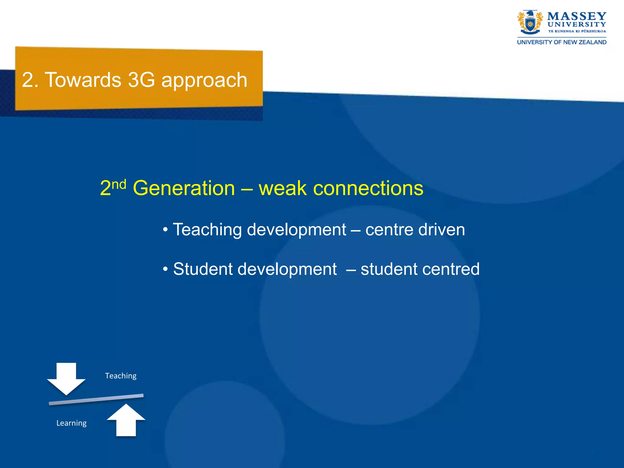 2. Towards 3G approach




              2nd Generation – weak connections
                         • Teaching development – centre driven

                         • Student development – student centred




              Teaching




   Learning
 