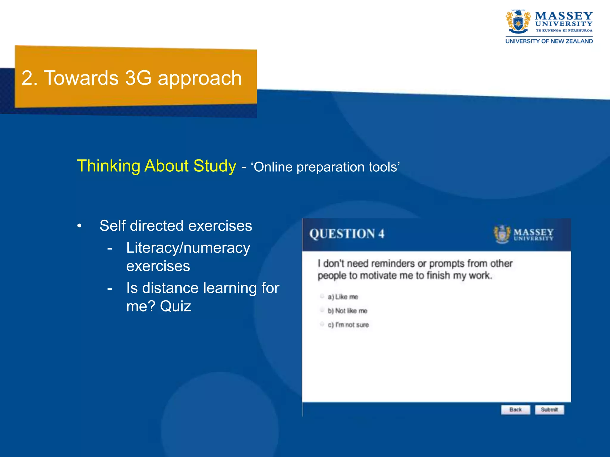 2. Towards 3G approach



     Thinking About Study - „Online preparation tools‟


     •   Self directed exercises
          - Literacy/numeracy
             exercises
          - Is distance learning for
             me? Quiz
 
