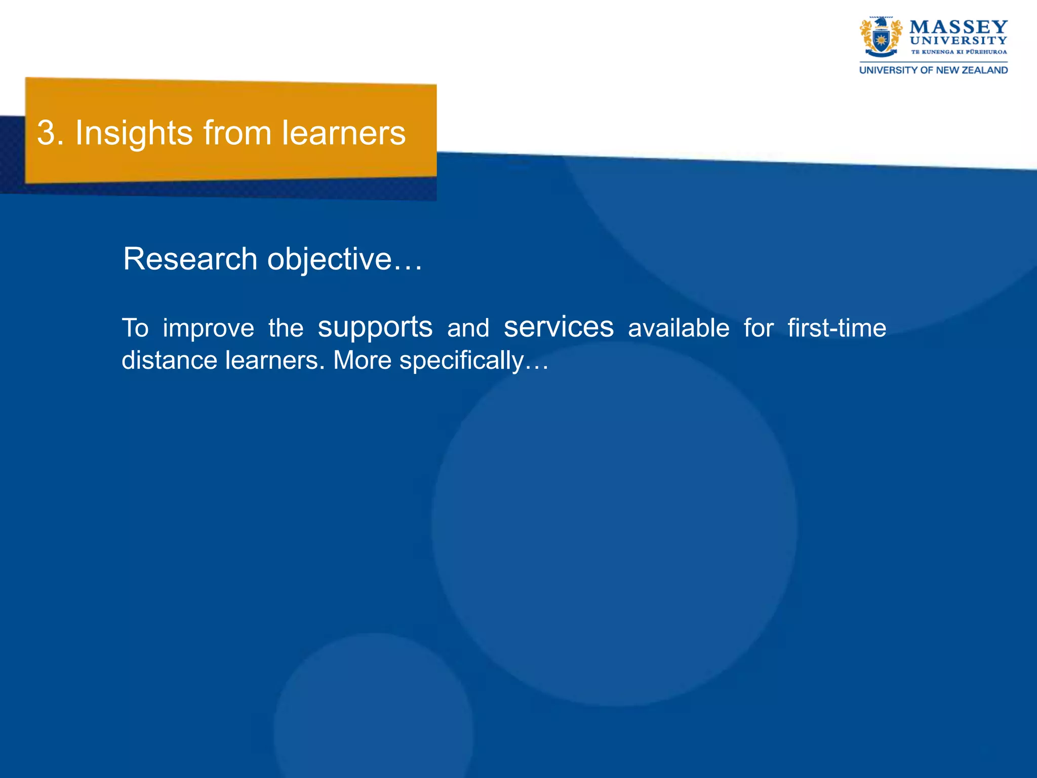 3. Insights from learners


     Research objective…

     To improve the supports and services available for first-time
     distance learners. More specifically…
 
