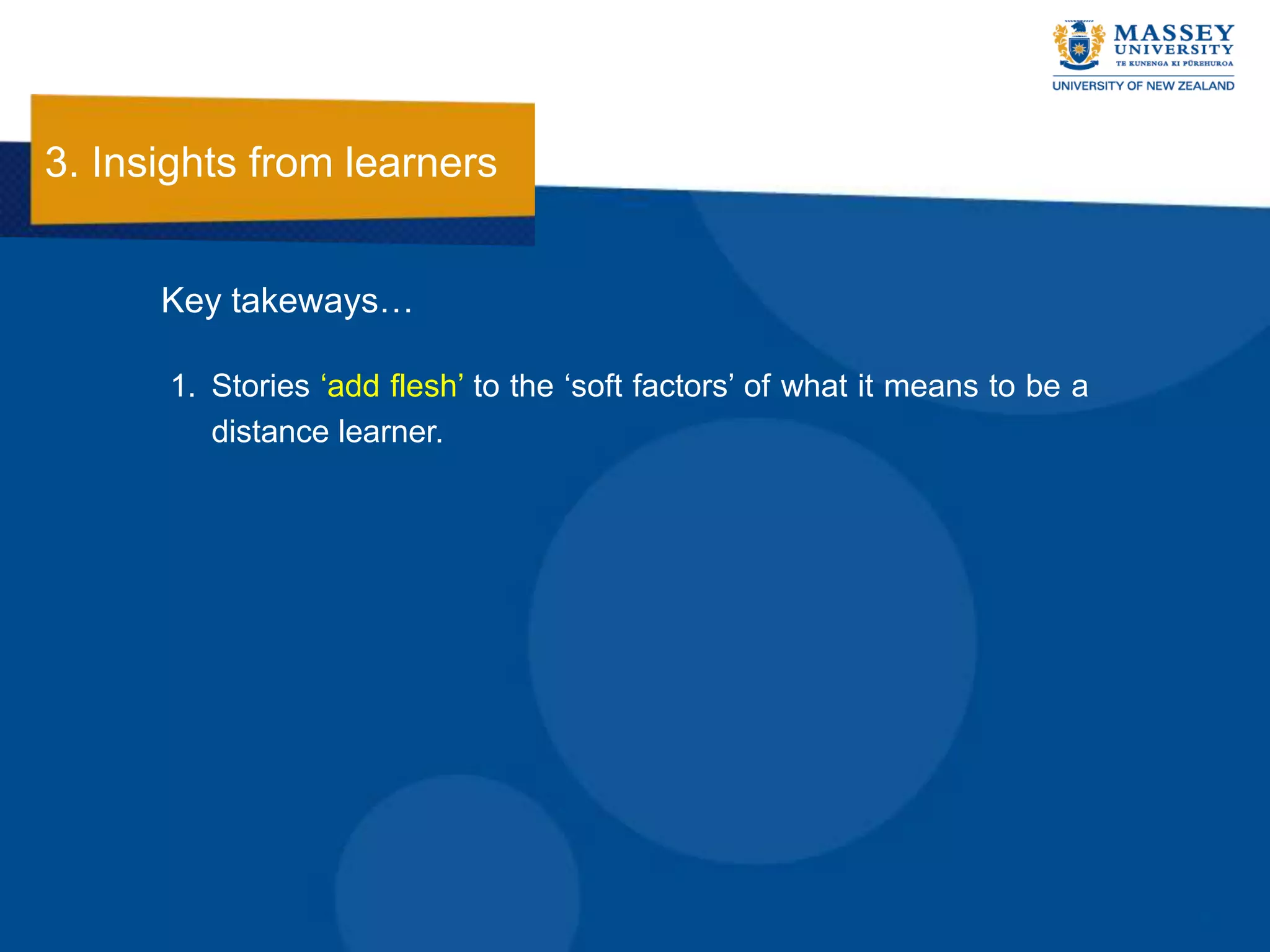 3. Insights from learners


      Key takeways…

      1. Stories „add flesh‟ to the „soft factors‟ of what it means to be a
         distance learner.
 