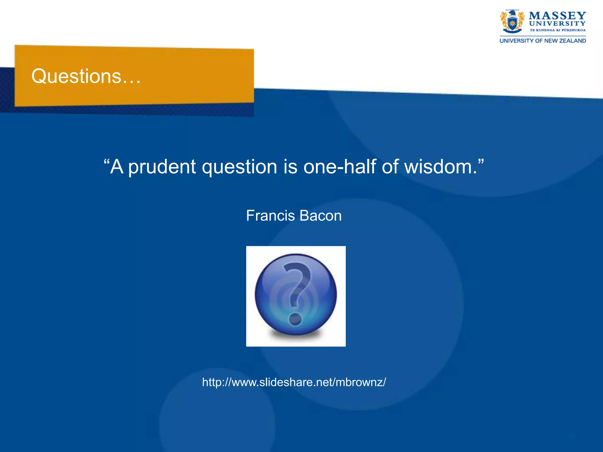 Questions…



      “A prudent question is one-half of wisdom.”

                         Francis Bacon




                 http://www.slideshare.net/mbrownz/
 
