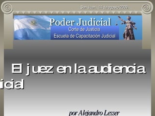   San Juan,   14  de agosto 2009. Corte de Justicia    Escuela de Capacitación Judicial   El juez en la  audienci a inicial por Alejandro Lesser 