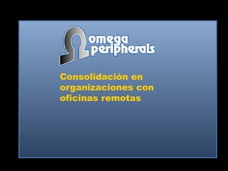 Consolidación en
organizaciones con
oficinas remotas
 