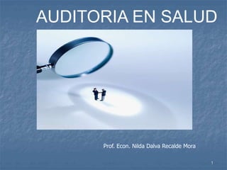AUDITORIA EN SALUD
Prof. Econ. Nilda Dalva Recalde Mora
1
 