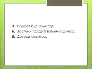18

А. Хараат бус аудитор.
Б. Засгийн газар (төр)-ын аудитор.
В. Дотоод аудитор.

 