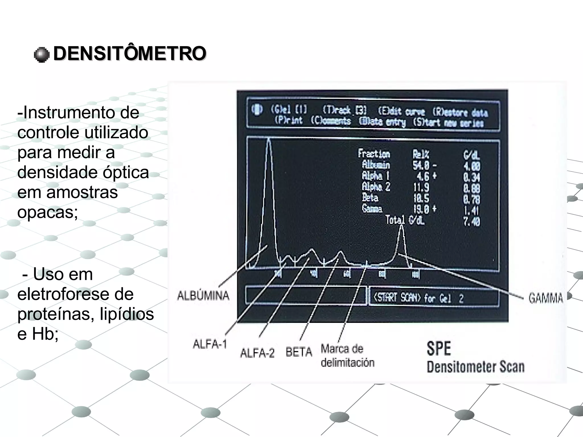 DENSITÔMETRO Instrumento de controle utilizado para medir a densidade óptica em amostras opacas; - Uso em eletroforese de proteínas, lipídios e Hb; 
