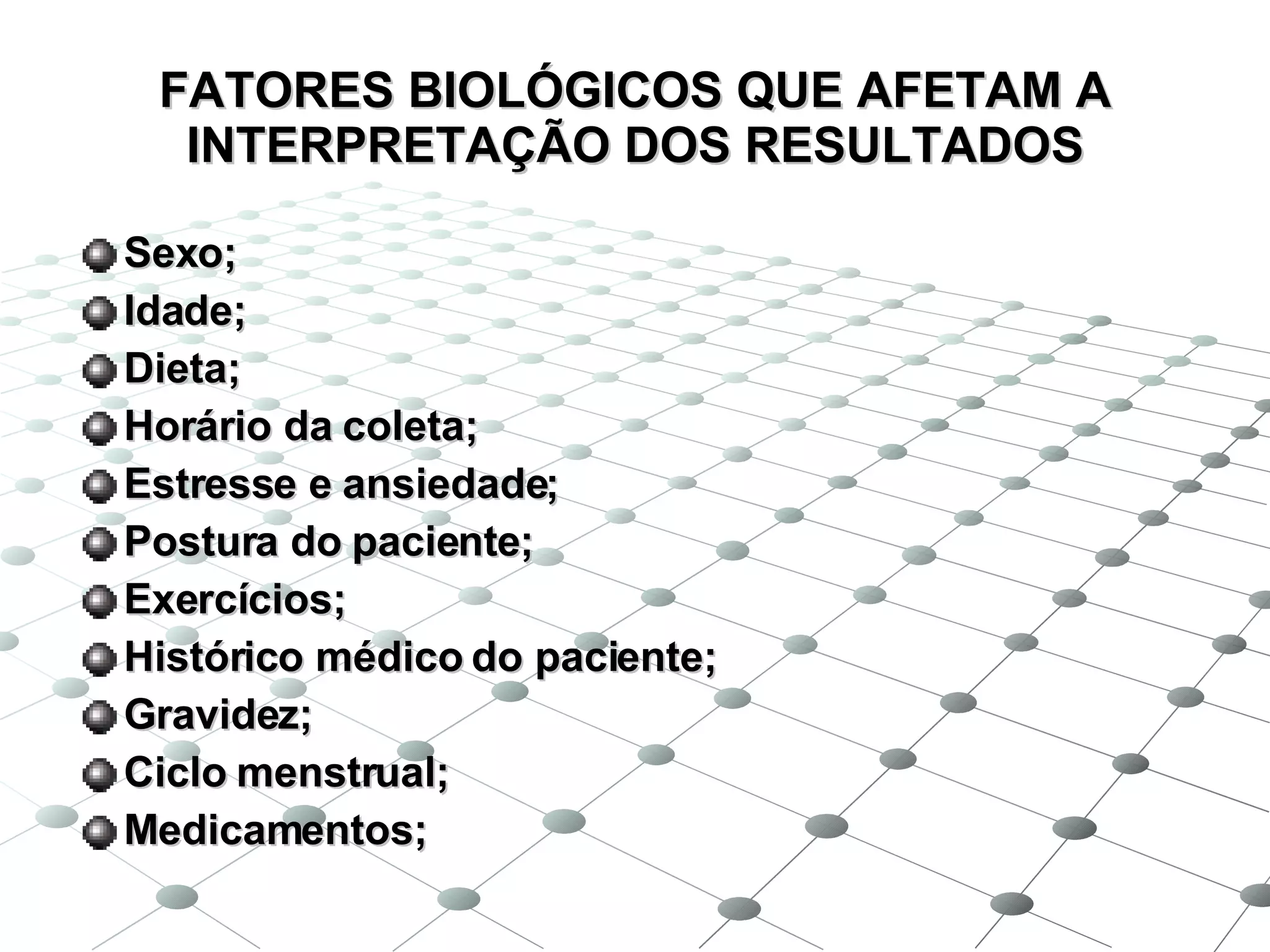 FATORES BIOLÓGICOS QUE AFETAM A INTERPRETAÇÃO DOS RESULTADOS Sexo; Idade; Dieta; Horário da coleta; Estresse e ansiedade; Postura do paciente; Exercícios; Histórico médico do paciente; Gravidez; Ciclo menstrual; Medicamentos; 