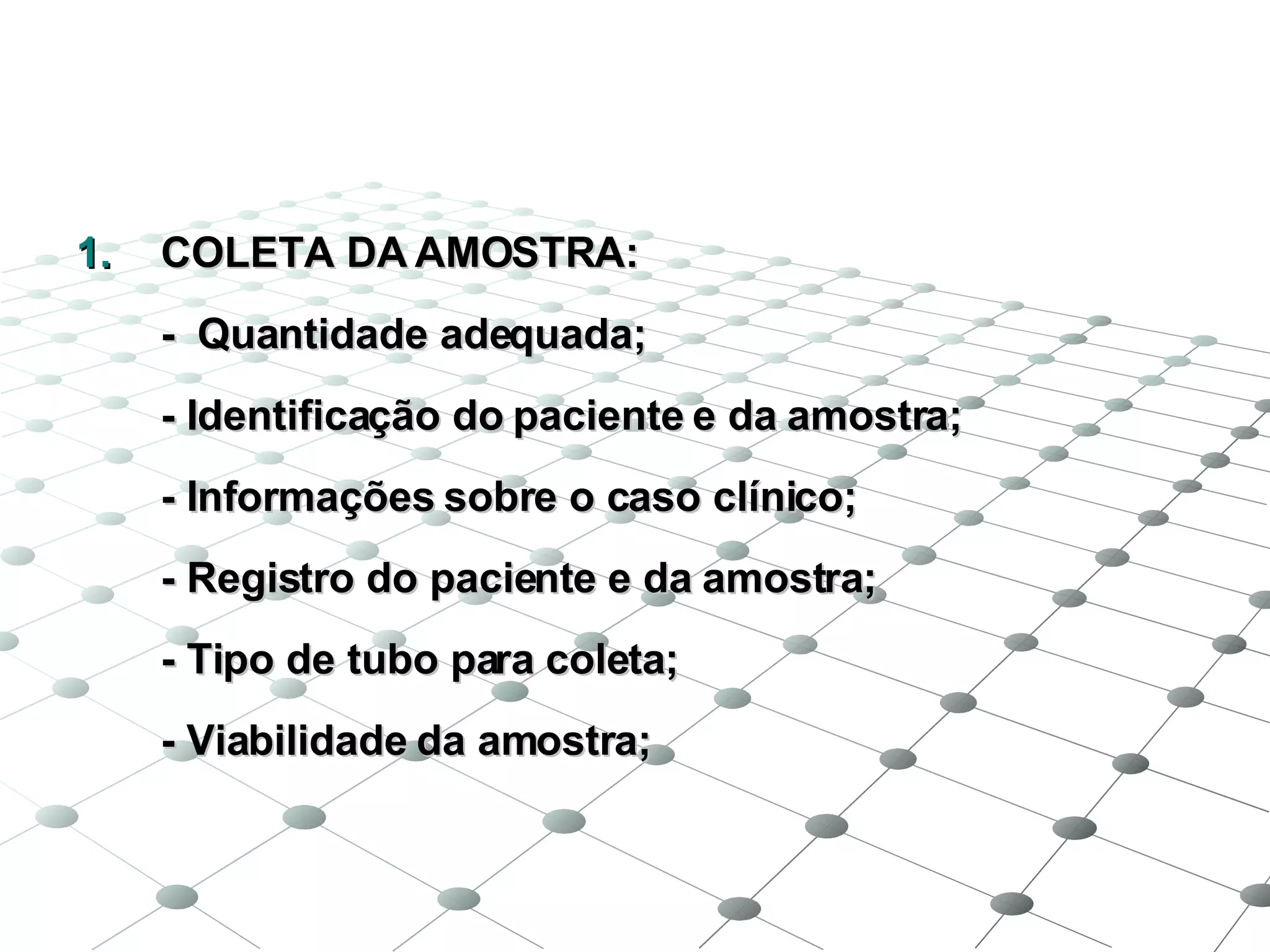 COLETA DA AMOSTRA: -  Quantidade adequada; - Identificação do paciente e da amostra; - Informações sobre o caso clínico; - Registro do paciente e da amostra; - Tipo de tubo para coleta; - Viabilidade da amostra; 
