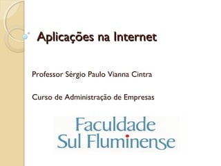 Aplicações na InternetAplicações na Internet
Professor Sérgio Paulo Vianna Cintra
Curso de Administração de Empresas
 