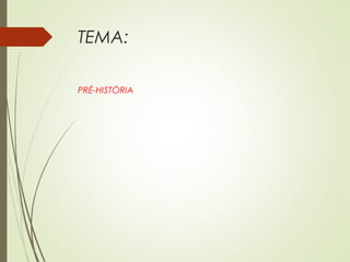 TEMA:
PRÉ-HISTÓRIA
 