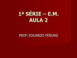 1ª SÉRIE – E.M. AULA 2 PROF. EDUARDO FERIANI 