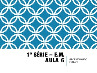 1ª SÉRIE – E.M.
AULA 6 PROF. EDUARDO
FERIANI
 