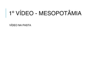 1º VÍDEO - MESOPOTÂMIA
VÍDEO NA PASTA
 