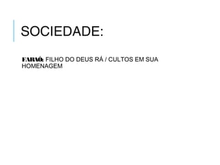 SOCIEDADE:
FARAÓ: FILHO DO DEUS RÁ / CULTOS EM SUA
HOMENAGEM
 