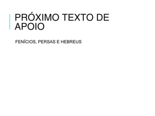 PRÓXIMO TEXTO DE
APOIO
FENÍCIOS, PERSAS E HEBREUS
 