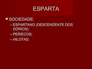 ESPARTA
 SOCIEDADE:
 – ESPARTANO (DESCENDENTE DOS
   DÓRIOS);
 – PERIECOS;
 – HILOTAS;
 