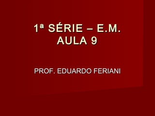 1ª SÉRIE – E.M.
    AULA 9

PROF. EDUARDO FERIANI
 