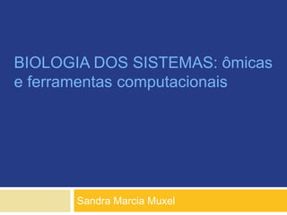 BIOLOGIA DOS SISTEMAS: ômicas
e ferramentas computacionais
Sandra Marcia Muxel
 