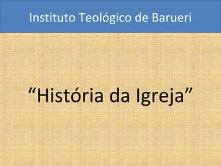 Instituto Teológico de Barueri




“História da Igreja”
 