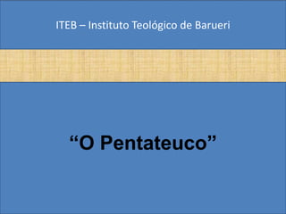 ITEB – Instituto Teológico de Barueri




  “O Pentateuco”
 