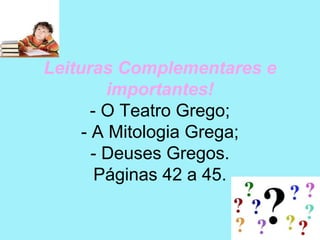Leituras Complementares e
         importantes!
       - O Teatro Grego;
     - A Mitologia Grega;
       - Deuses Gregos.
        Páginas 42 a 45.
 