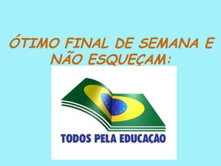 ÓTIMO FINAL DE SEMANA E
    NÃO ESQUEÇAM:
 