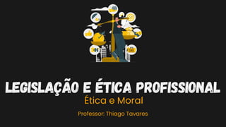 Legislação e Ética Profissional
Professor: Thiago Tavares
Ética e Moral
 