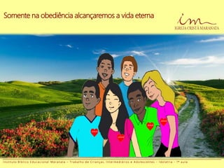 Somente na obediência alcançaremos a vida eterna
JESUS
JESUS
JESUS
JESUS
I n s t i t u t o B í b l i c o E d u c a c i o n a l M a r a n a t a – T r a b a l h o d e C r i a n ç a s , I n t e r m e d i á r i o s e A d o l e s c e n t e s - I d o l a t r i a - 1 ª a u l a
 