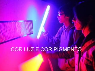 COR LUZ E COR PIGMENTO
 
