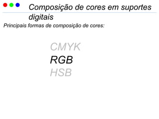 Composição de cores em suportes
digitais
Principais formas de composição de cores:
CMYK
RGB
HSB
 