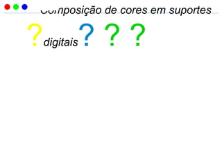 Composição de cores em suportes
?digitais? ? ?
 