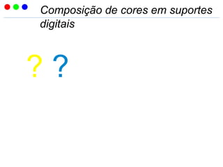 Composição de cores em suportes
digitais
? ?
 