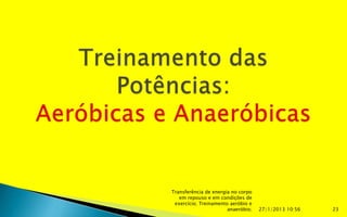 Transferência de energia no corpo
   em repouso e em condições de
 exercício; Treinamento aeróbio e
                       anaeróbio;   27/1/2013 10:56   23
 