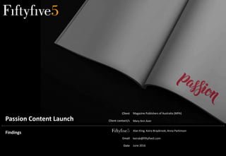 Email
Date
Client
Client contact/s
Alan King, Keira Braybrook, Anna Parkinson
keirab@fiftyfive5.com
June 2016
Mary Ann Azer
Magazine Publishers of Australia (MPA)
Passion Content Launch
Findings
 