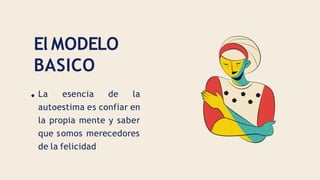 La esencia de la
autoestima es confiar en
la propia mente y saber
que somos merecedores
de la felicidad
El MODELO
BASICO
 