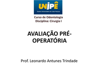 Curso de Odontologia
Disciplina: Cirurgia I

AVALIAÇÃO PRÉOPERATÓRIA
Prof. Leonardo Antunes Trindade

 